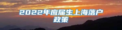 2022年应届生上海落户政策