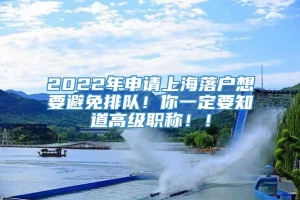 2022年申请上海落户想要避免排队！你一定要知道高级职称！！