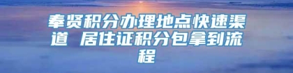 奉贤积分办理地点快速渠道 居住证积分包拿到流程