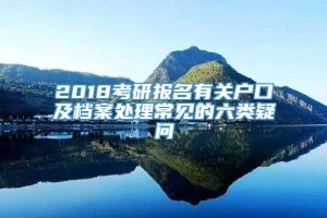 2018考研报名有关户口及档案处理常见的六类疑问