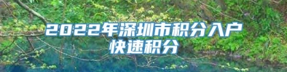 2022年深圳市积分入户快速积分