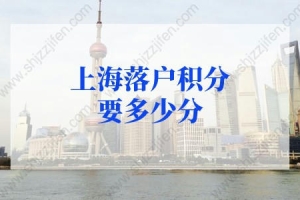 2022年上海落户积分要多少分？上海积分落户2022年新政策