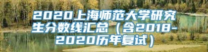 2020上海师范大学研究生分数线汇总（含2018-2020历年复试）