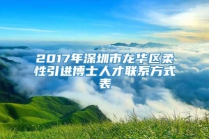 2017年深圳市龙华区柔性引进博士人才联系方式表