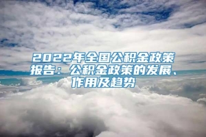 2022年全国公积金政策报告：公积金政策的发展、作用及趋势