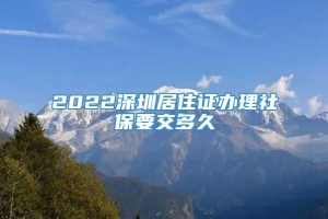 2022深圳居住证办理社保要交多久