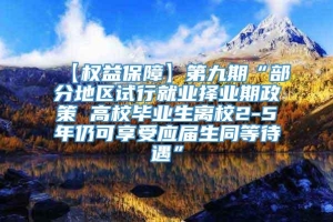 【权益保障】第九期“部分地区试行就业择业期政策 高校毕业生离校2-5年仍可享受应届生同等待遇”