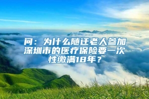 问：为什么随迁老人参加深圳市的医疗保险要一次性缴满18年？