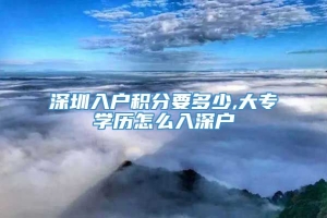 深圳入户积分要多少,大专学历怎么入深户