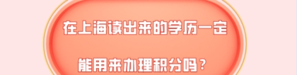 2021年上海积分细则,在上海读出来的学历一定能用来办理积分吗？