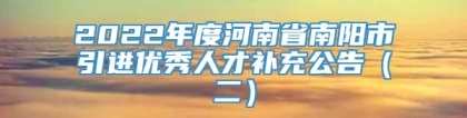 2022年度河南省南阳市引进优秀人才补充公告（二）