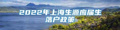 2022年上海生源应届生落户政策